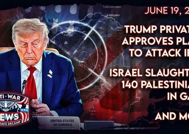 Trump Privately Approves Plans To Attack Iran, Israel Slaughters 140 Palestinians in Gaza, and More