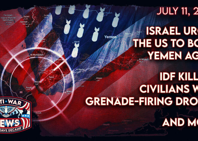 Israel Urges the US To Bomb Yemen Again, IDF Killing Civilians With Grenade-Firing Drones, and More