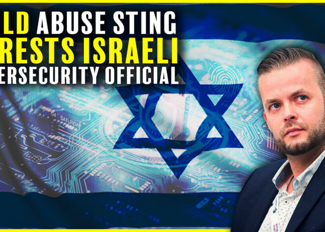 Child Abuse Sting Nets Israeli Cybersecurity Official…Monsters Walk Among Us