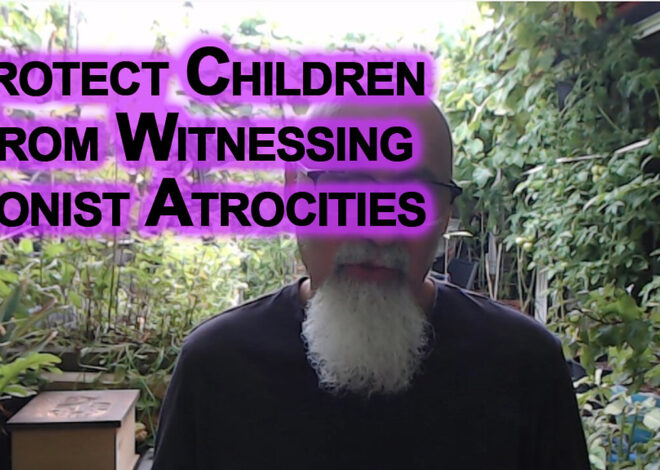 How To Protect Children From Witnessing Israeli Atrocities: Zionist Psychopaths Genociding Gaza