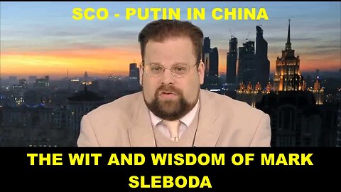 THE WIT AND WISDOM OF MARK SLEBODA – SCO – PUTIN IN CHINA