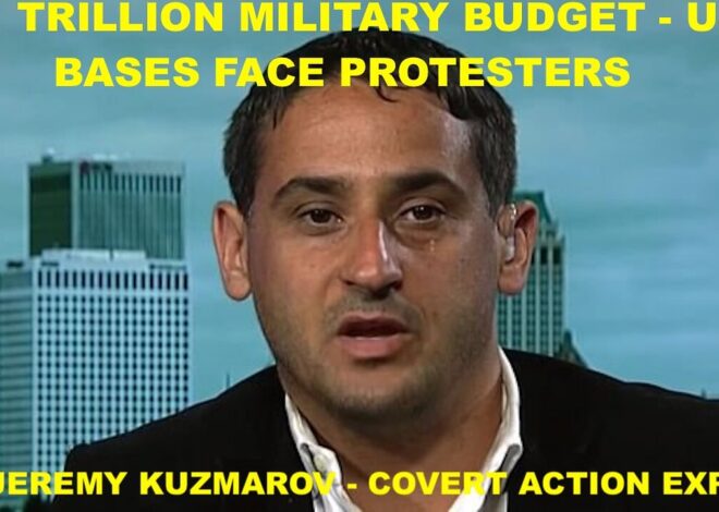 $1 TRILLION MILITARY BUDGET – US BASES FACE PROTESTERS – DR JEREMY KUZMAROV – COVERT ACTION EXPERT