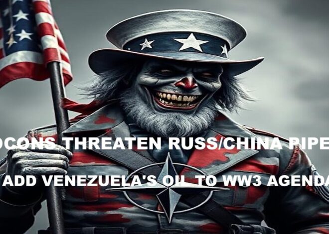UNCLE SAME – NEOCONS THREATEN RUSS/CHINA PIPELINE & ADD VENEZUELA’S OIL TO WW3 AGENDA