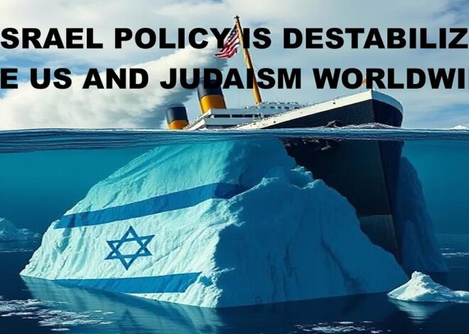 US/ISRAEL POLICY IS DESTABILIZING THE US AND JUDAISM WORLDWIDE
