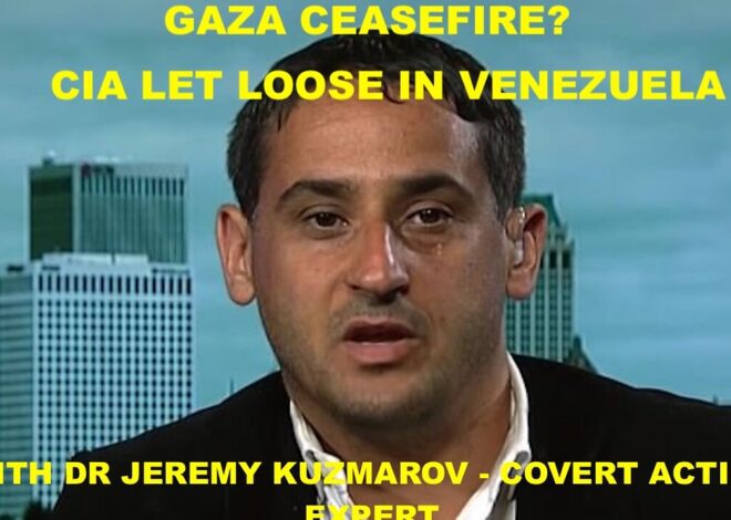 GAZA CEASEFIRE? & CIA CRIMINALITY IN VENEZUELA – W/DR JEREMY KUZMAROV – COVERT ACTION EXPERT