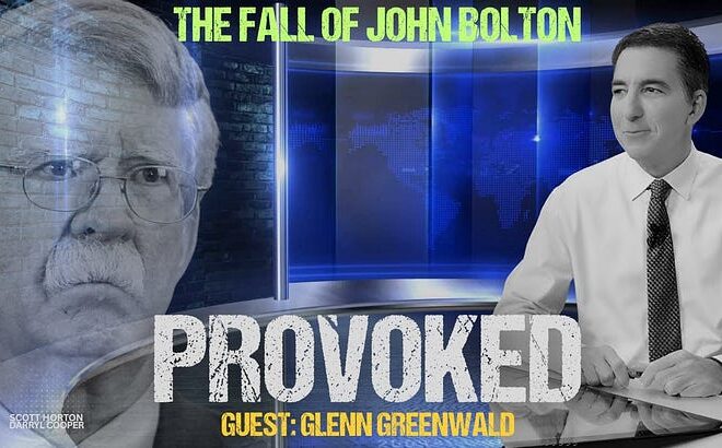 Provoked EP:18 Guest Host J. Burden, Guest: Glenn Greenwald – The Fall of John Bolton
