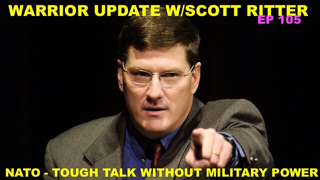WARRIOR UPDATE W/SCOTT RITTER EP 105 – NATO’S TOUGH TALK IS NOT BACKED UP BY MILITARY POWER