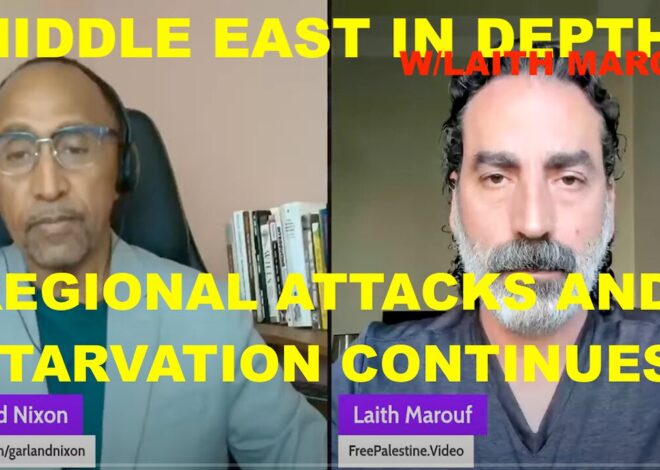 MIDDLE EAST IN DEPTH W/LAITH MAROUF – CEASEFIRE? – REGIONAL ATTACKS & STARVATION CONTINUES UNABATED
