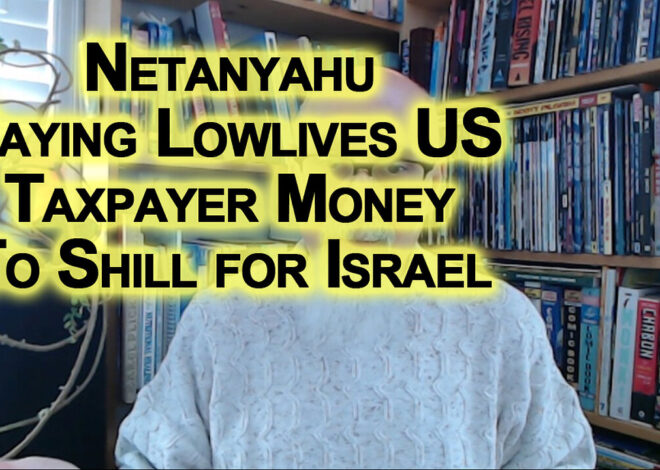 No Need To Deal With Zionists, Netanyahu Paying Lowlives US Taxpayer Money To Shill for Israel LINKS