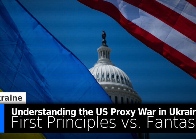 Understanding the US Proxy War in Ukraine: First Principles vs. Fantasy