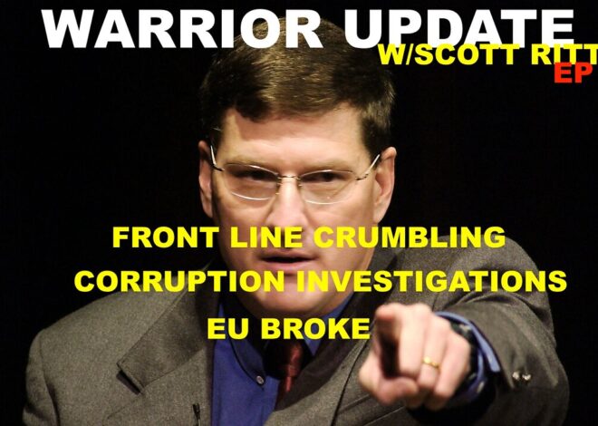 WARRIOR UPDATE W/SCOTT RITTER EP 106 – FRONT LINE CRUMBLING – EU BROKE – CORRUPTION INVESTIGATIONS