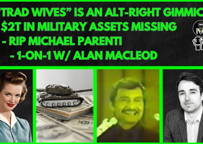 Trad Wives Angle, $2T in Military Assets Unaccounted, RIP Michael Parenti, Alan Macleod Interview