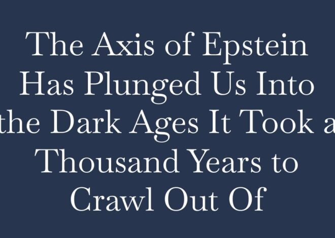The Axis of Epstein Has Plunged Us Into the Dark Ages It Took a Thousand Years to Crawl Out Of