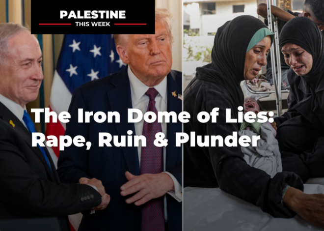 The Iron Dome of Lies: Rape, Ruin & Plunder | Palestine This Week with Mouin Rabbani