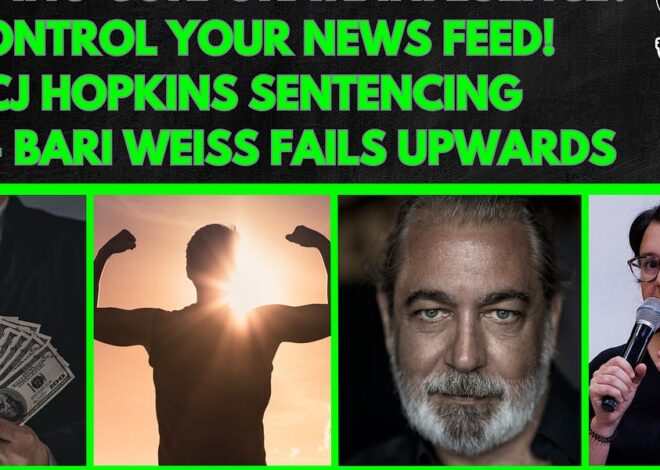 Ending Corporate Influence? Control Your News Feed! CJ Hopkins Sentencing, Bari Weiss Fails Upwards