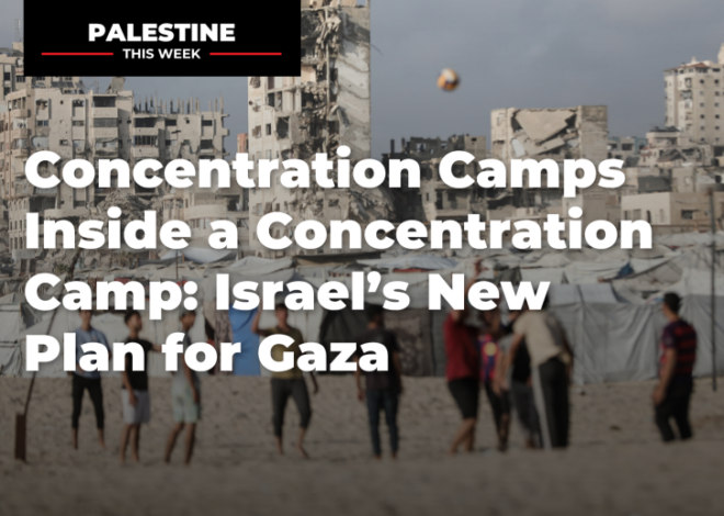 Concentration Camps Inside a Concentration Camp: Israel’s New Plan for Gaza