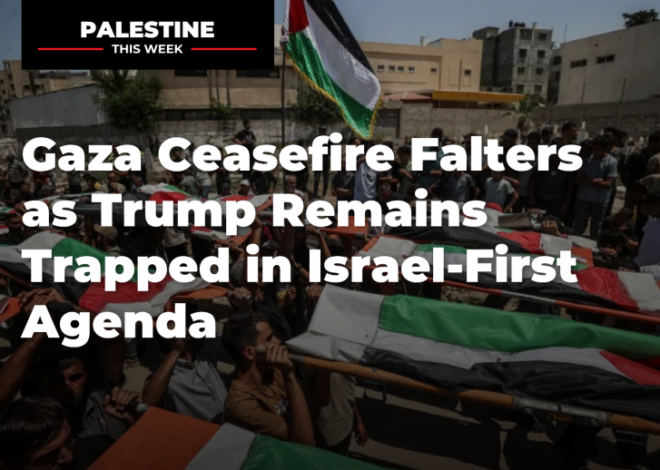 Gaza Ceasefire Falters as Trump Remains Trapped in Israel-First Agenda