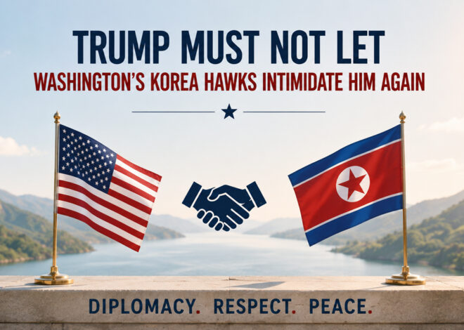 Trump Must Not Let Washington’s Korea Hawks Intimidate Him Again
