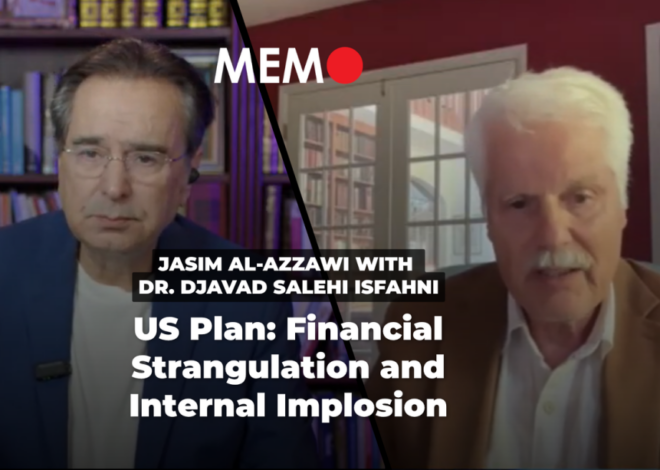 Podcast by Jasim Al-Azzawi with Dr. Djavad Salehi Isfahni: US Plan: Financial Strangulation and Internal Implosion – Middle East Monitor