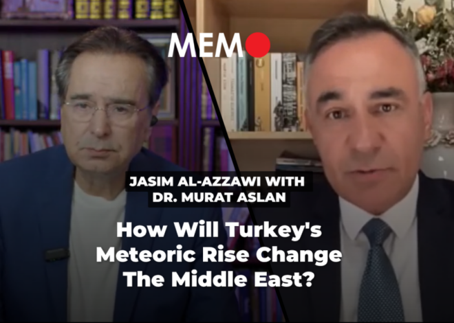 Podcast by Jasim Al-Azzawi with Dr. Murat Aslan: How Will Turkey’s Meteoric Rise Change The Middle East? – Middle East Monitor