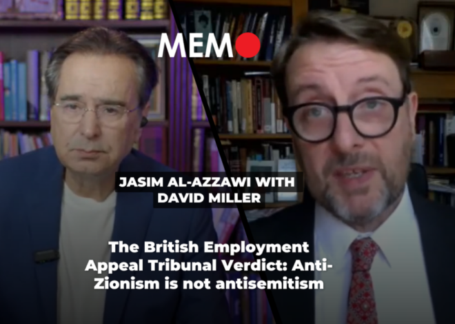 Podcast by Jasim Al-Azzawi with David Miller: The British Employment Appeal Tribunal Verdict: Anti-Zionism is not antisemitism – Middle East Monitor