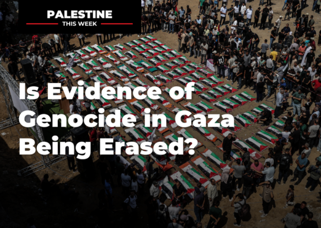 Is Evidence of Genocide in Gaza Being Erased?
